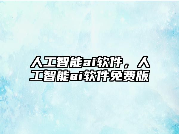 人工智能ai軟件，人工智能ai軟件免費版