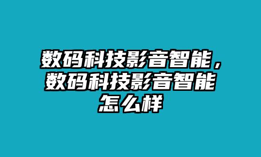 數碼科技影音智能，數碼科技影音智能怎么樣