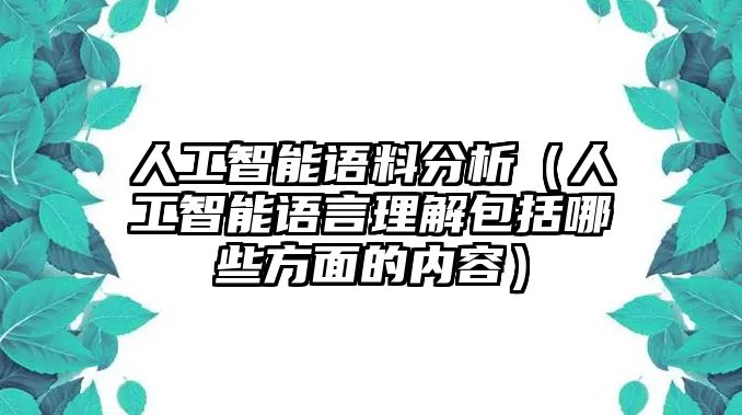 人工智能語料分析（人工智能語言理解包括哪些方面的內(nèi)容）