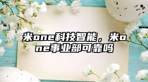 米one科技智能，米one事業(yè)部可靠嗎