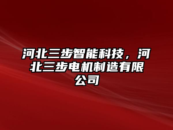 河北三步智能科技，河北三步電機制造有限公司