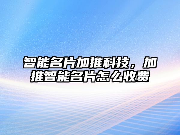 智能名片加推科技，加推智能名片怎么收費