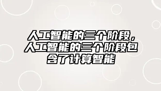 人工智能的三個階段，人工智能的三個階段包含了計算智能