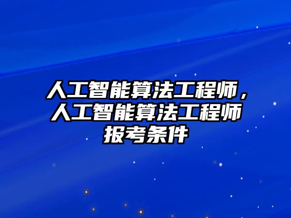 人工智能算法工程師，人工智能算法工程師報考條件