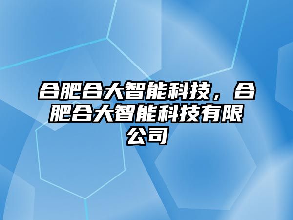 合肥合大智能科技，合肥合大智能科技有限公司