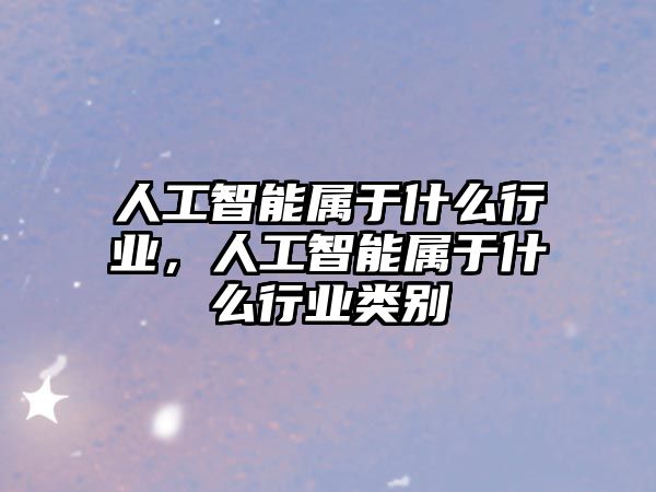 人工智能屬于什么行業，人工智能屬于什么行業類別