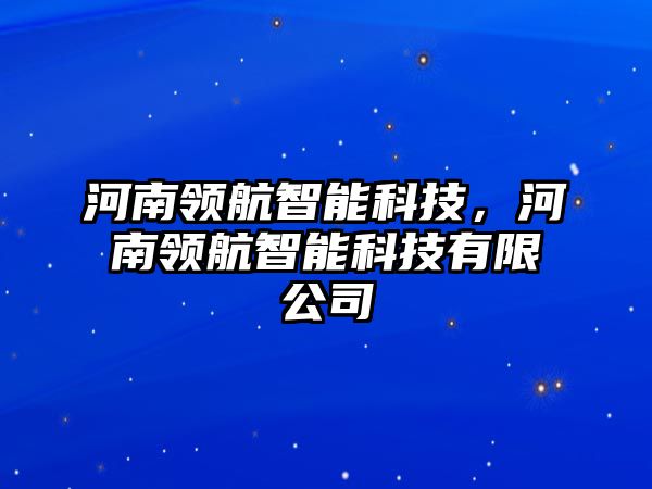 河南領(lǐng)航智能科技，河南領(lǐng)航智能科技有限公司