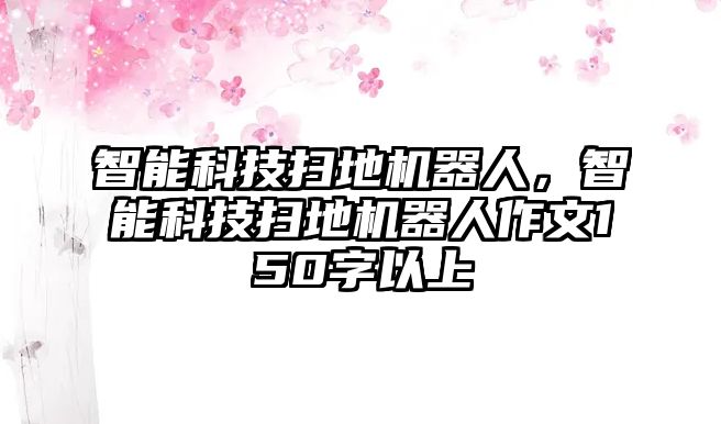 智能科技掃地機器人，智能科技掃地機器人作文150字以上