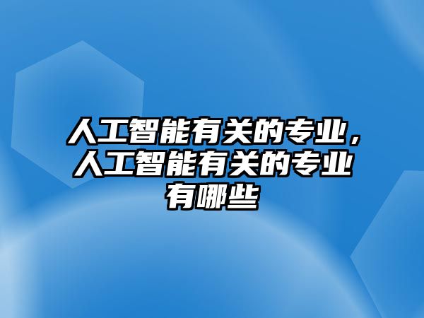 人工智能有關的專業，人工智能有關的專業有哪些