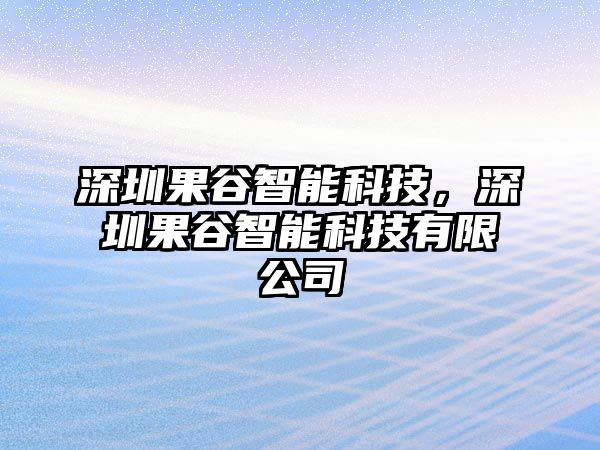 深圳果谷智能科技，深圳果谷智能科技有限公司