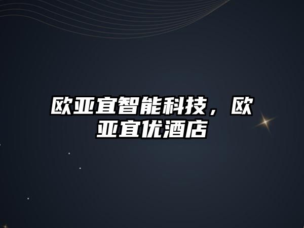 歐亞宜智能科技，歐亞宜優(yōu)酒店