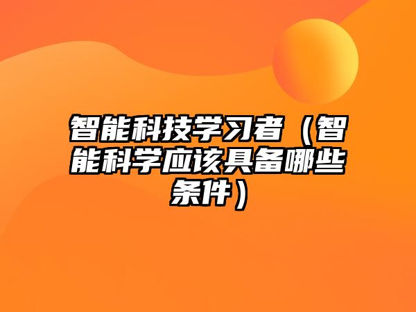 智能科技學習者（智能科學應該具備哪些條件）