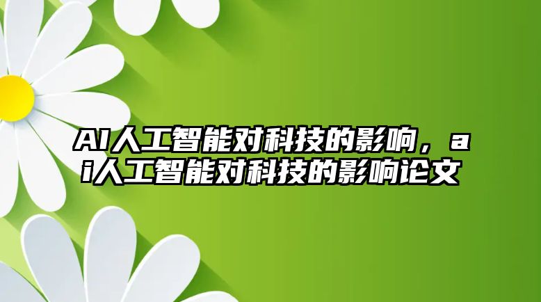 AI人工智能對科技的影響，ai人工智能對科技的影響論文