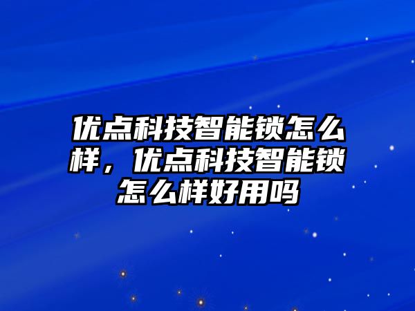 優點科技智能鎖怎么樣，優點科技智能鎖怎么樣好用嗎