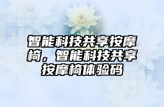 智能科技共享按摩椅，智能科技共享按摩椅體驗碼