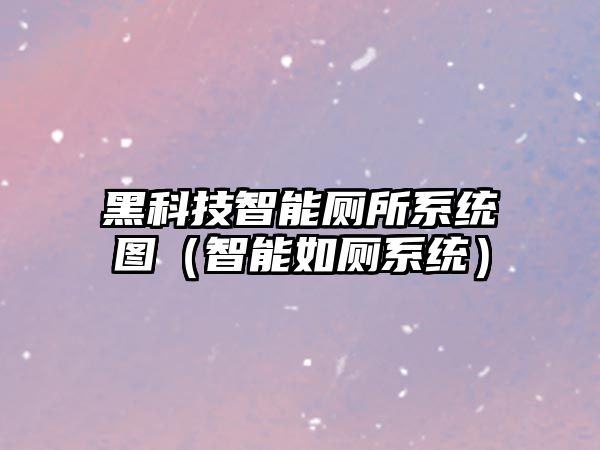 黑科技智能廁所系統(tǒng)圖（智能如廁系統(tǒng)）