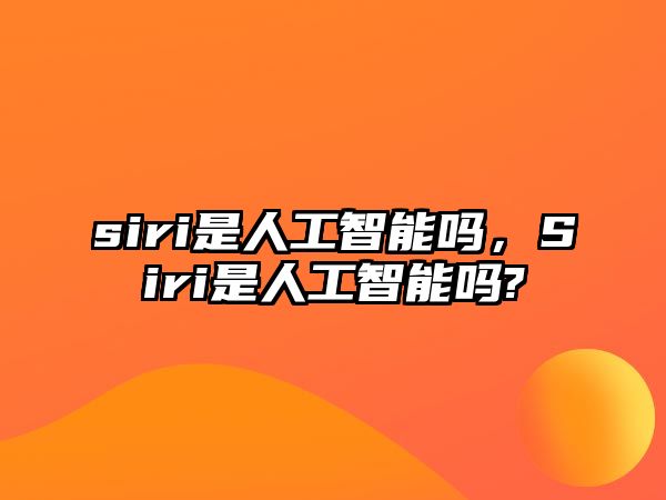 siri是人工智能嗎，Siri是人工智能嗎?