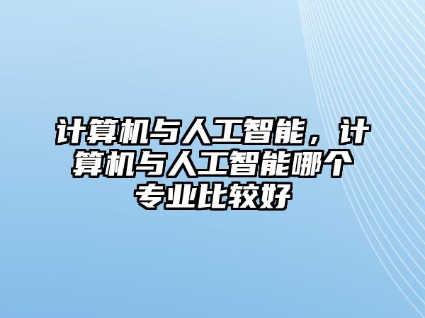 計算機與人工智能，計算機與人工智能哪個專業比較好