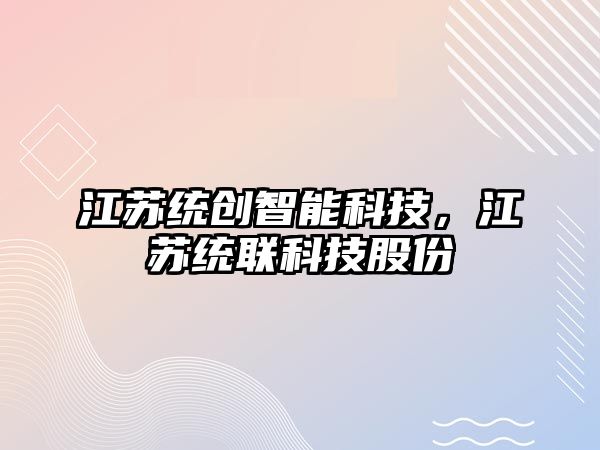 江蘇統創智能科技，江蘇統聯科技股份