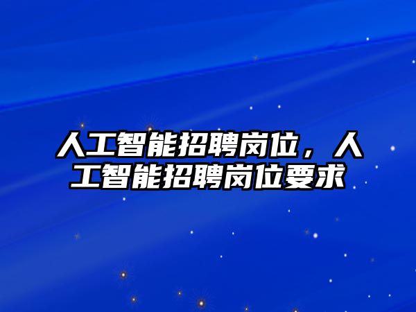 人工智能招聘崗位，人工智能招聘崗位要求