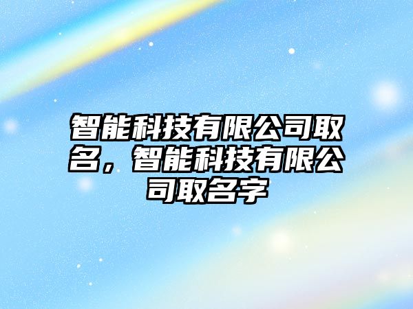 智能科技有限公司取名，智能科技有限公司取名字