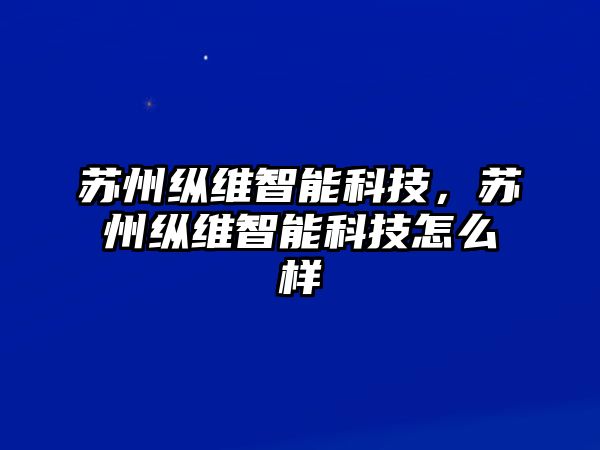 蘇州縱維智能科技，蘇州縱維智能科技怎么樣