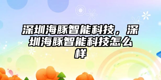 深圳海豚智能科技，深圳海豚智能科技怎么樣