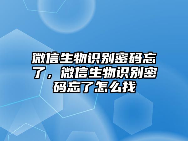 微信生物識別密碼忘了，微信生物識別密碼忘了怎么找