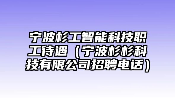 寧波杉工智能科技職工待遇（寧波杉杉科技有限公司招聘電話）