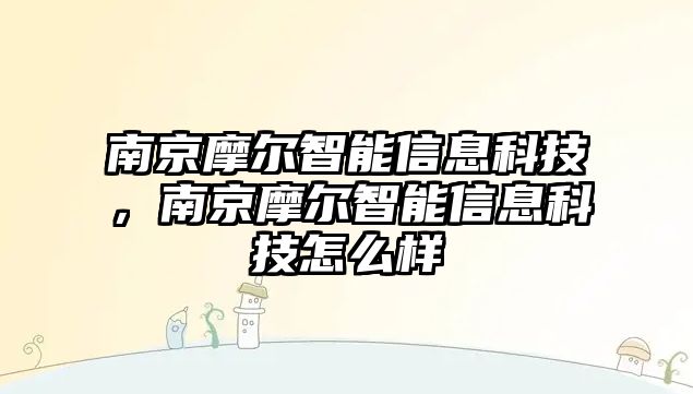 南京摩爾智能信息科技，南京摩爾智能信息科技怎么樣