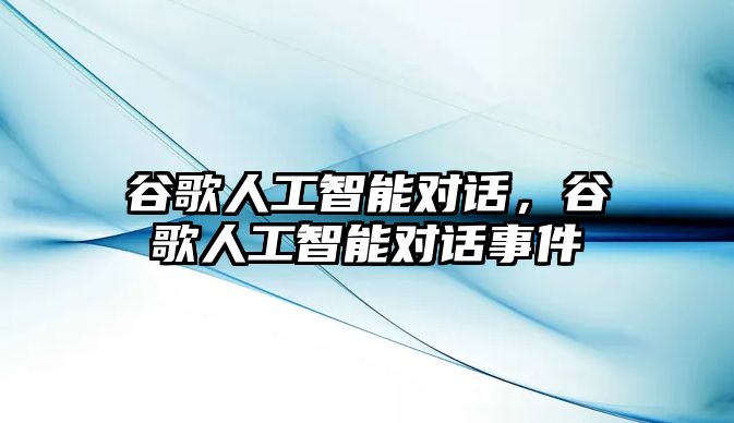 谷歌人工智能對話，谷歌人工智能對話事件