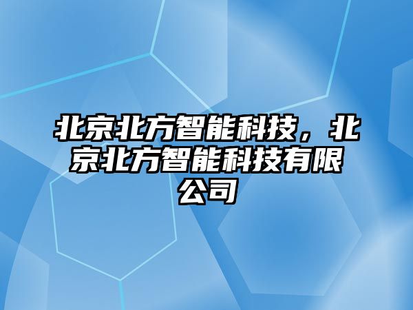 北京北方智能科技，北京北方智能科技有限公司