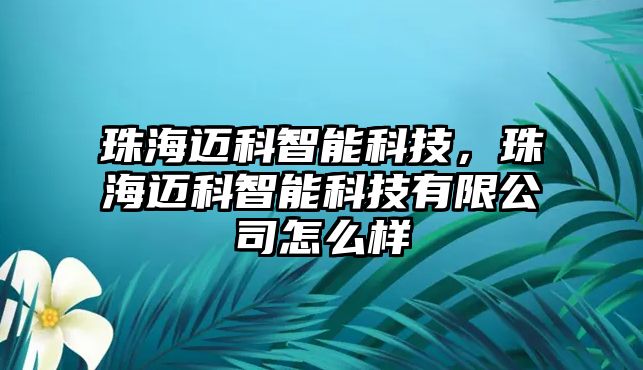 珠海邁科智能科技，珠海邁科智能科技有限公司怎么樣