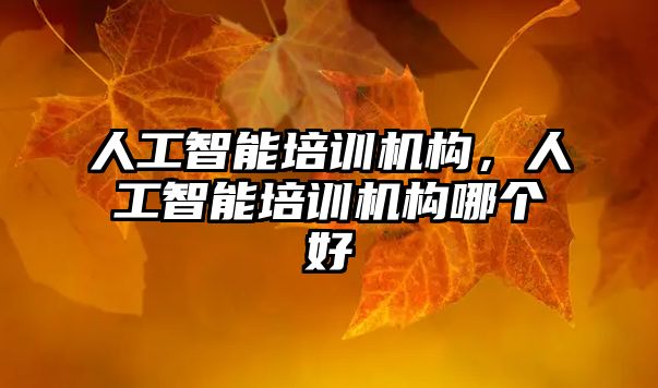 人工智能培訓機構，人工智能培訓機構哪個好