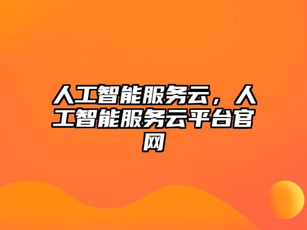 人工智能服務(wù)云，人工智能服務(wù)云平臺(tái)官網(wǎng)