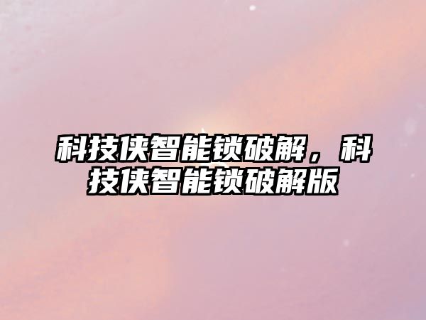 科技俠智能鎖破解，科技俠智能鎖破解版