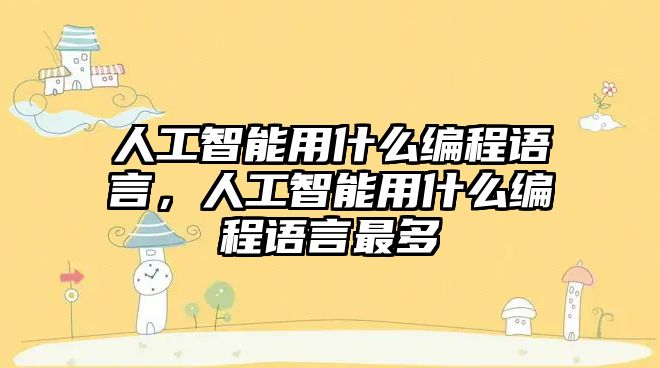 人工智能用什么編程語言，人工智能用什么編程語言最多