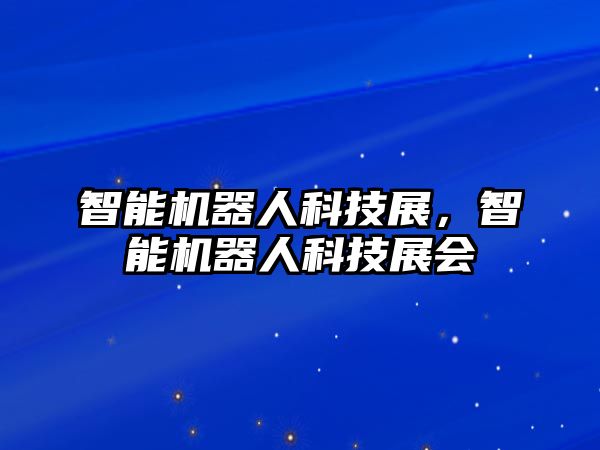 智能機器人科技展，智能機器人科技展會