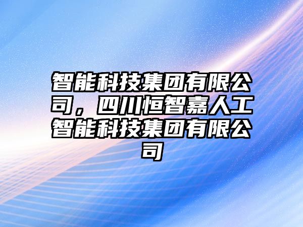 智能科技集團有限公司，四川恒智嘉人工智能科技集團有限公司