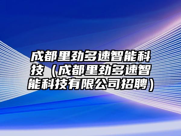 成都里勁多速智能科技（成都里勁多速智能科技有限公司招聘）