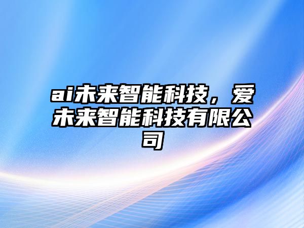 ai未來智能科技，愛未來智能科技有限公司