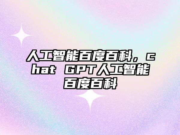 人工智能百度百科，chat GPT人工智能百度百科