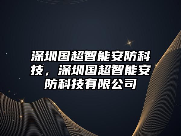 深圳國超智能安防科技，深圳國超智能安防科技有限公司