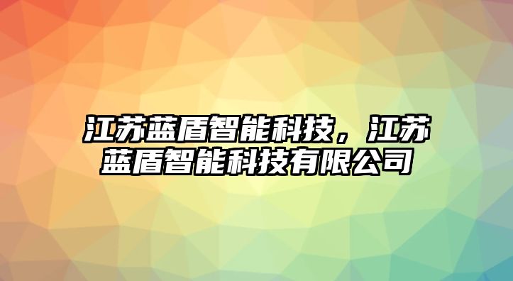 江蘇藍盾智能科技，江蘇藍盾智能科技有限公司