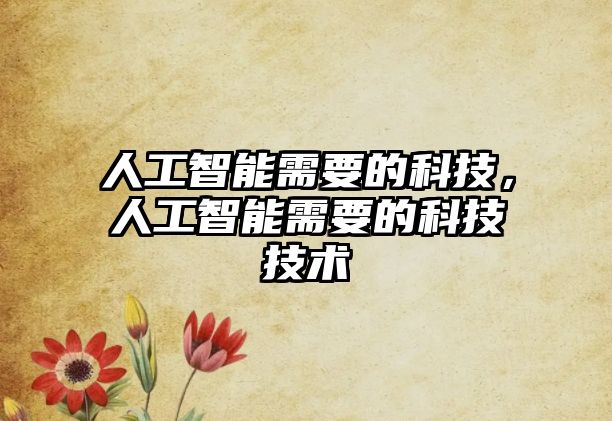 人工智能需要的科技，人工智能需要的科技技術