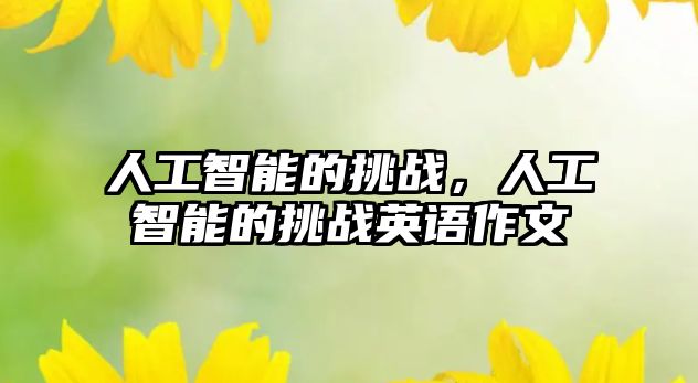 人工智能的挑戰(zhàn)，人工智能的挑戰(zhàn)英語作文