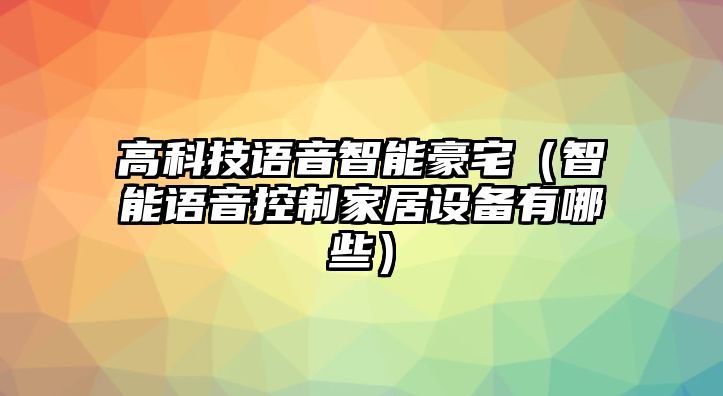 高科技語音智能豪宅（智能語音控制家居設備有哪些）