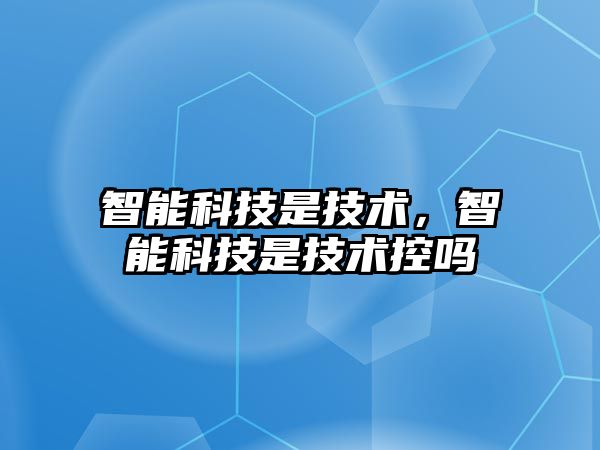 智能科技是技術，智能科技是技術控嗎