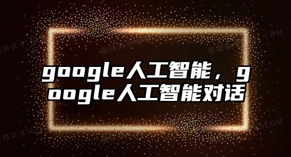 google人工智能，google人工智能對話