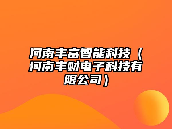 河南豐富智能科技（河南豐財電子科技有限公司）